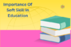 The Importance of Soft Skills in Education - Post Thumbnail